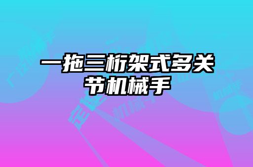 一拖三桁架式多關節機械手