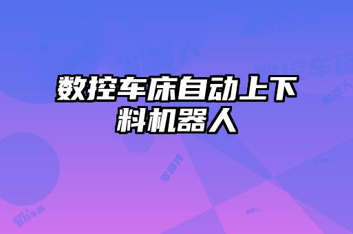 數控車床自動上下料機器人