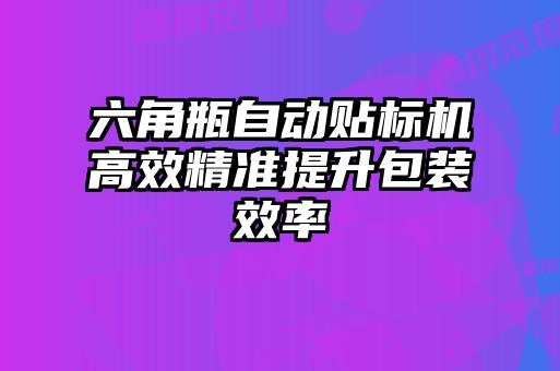 六角瓶自動貼標(biāo)機高效精準提升包裝效率